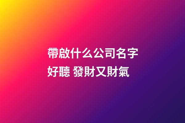 帶啟什么公司名字好聽 發財又財氣-第1張-公司起名-玄機派